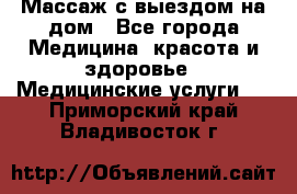 Массаж с выездом на дом - Все города Медицина, красота и здоровье » Медицинские услуги   . Приморский край,Владивосток г.